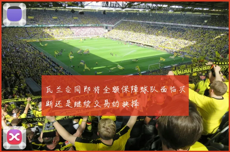 瓦兰合同即将全额保障球队面临买断还是继续交易的抉择