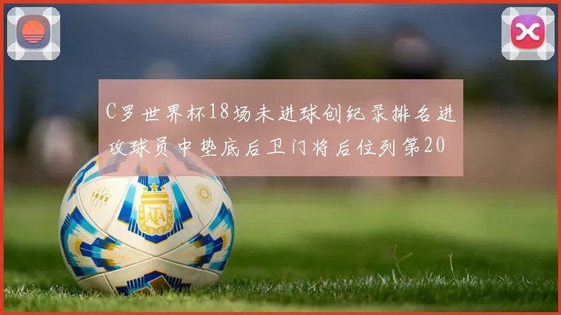 C罗世界杯18场未进球创纪录排名进攻球员中垫底后卫门将后位列第20