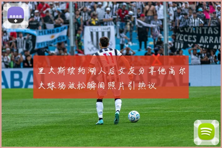 里夫斯续约湖人后女友分享他高尔夫球场放松瞬间照片引热议