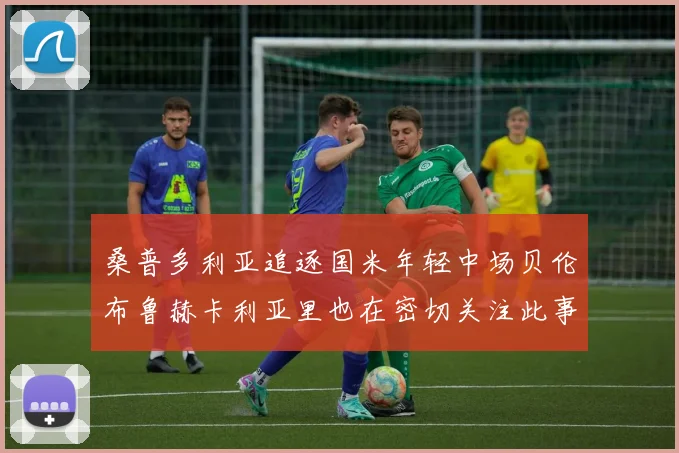 桑普多利亚追逐国米年轻中场贝伦布鲁赫卡利亚里也在密切关注此事