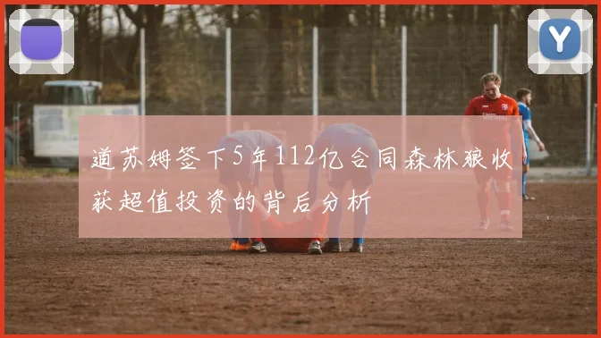 道苏姆签下5年112亿合同森林狼收获超值投资的背后分析